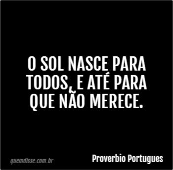 Proverbio Portugues O Sol Nasce Para Todos E At Para Que N O Merece