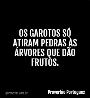 Proverbio Portugues Os garotos só atiram pedras às árvores que dão frutos