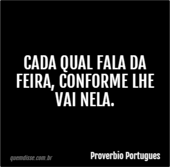 Proverbio Portugues Cada Qual Fala Da Feira Conforme Lhe Vai Nela