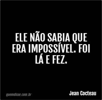 Jean Cocteau Ele não sabia que era impossível Foi lá e fez