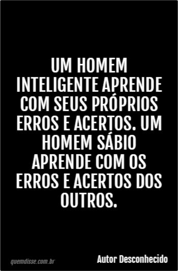 Autor Desconhecido Um Homem Inteligente Aprende Com Seus Pr Prios Erros E Acertos Um Homem