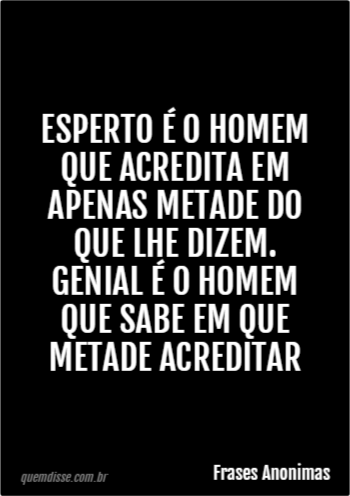 Frases Anonimas Esperto é O Homem Que Acredita Em Apenas Metade Do