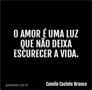 Camilo Castelo Branco O Amor é Uma Luz Que Não Deixa Escurecer A Vida