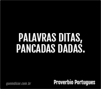 Proverbio Portugues: Palavras ditas, pancadas dadas.