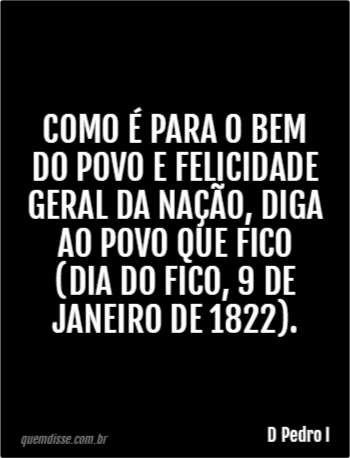 D Pedro I Como Para O Bem Do Povo E Felicidade Geral Da Na O Diga