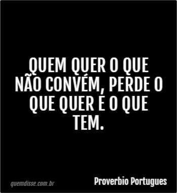 Proverbio Portugues: Quem Quer O Que Não Convém, Perde O Que Quer E O ...