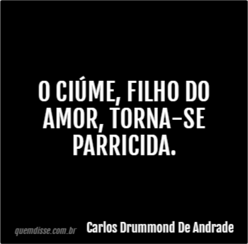 Carlos Drummond De Andrade O Ciúme Filho Do Amor Torna Se Parricida