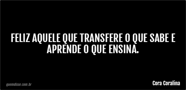 Cora Coralina Feliz Aquele Que Transfere O Que Sabe E Aprende O Que Ensina 0227