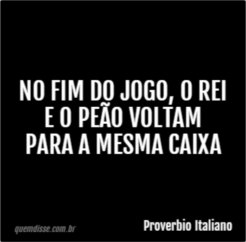 Reflexão-Frase-Quando a partida de xadrez termina, o peão e o rei vão pra  mesma caixa.-Ditado chinês