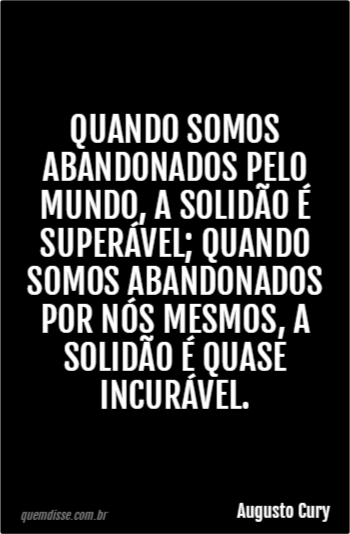 Augusto Cury Quando Somos Abandonados Pelo Mundo A Solidão é Superável Quando Somos 