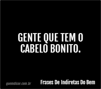 Frases De Indiretas Do Bem: Gente que tem o cabelo bonito.