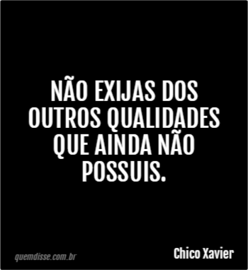 Não exijas dos outros qualidades que ainda não possuis. - Fraseteca