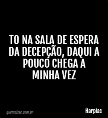 Harpias: to na sala de espera da decepção, daqui a pouco chega a