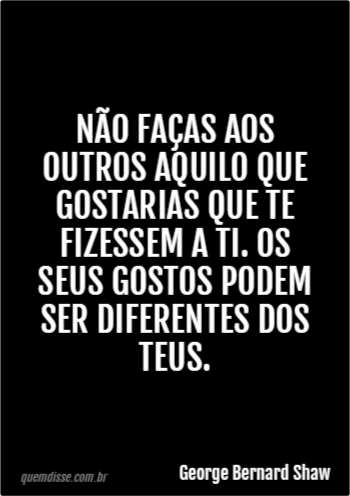 Não faças aos outros o que gostarias que te fi - George Bernard Shaw -  Frases