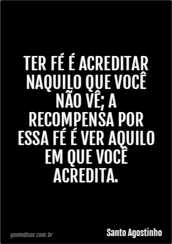 Santo Agostinho Ter fé é acreditar naquilo que você não vê a recompensa por essa fé é ver