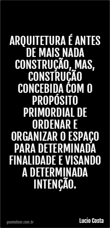 Lucio Costa: Arquitetura é antes de mais nada construção, mas, construção  concebida com o propósito primordial de ordenar e organizar o