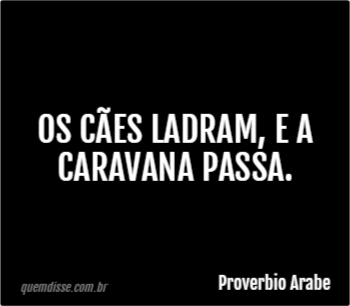 Proverbio Arabe Os c es ladram e a caravana passa