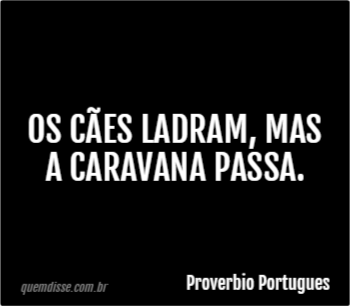 Proverbio Portugues Os c es ladram mas a caravana passa