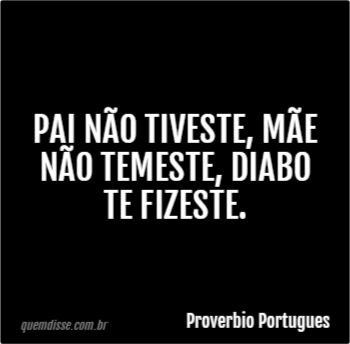 Proverbio Portugues Pai Não Tiveste Mãe Não Temeste Diabo Te Fizeste