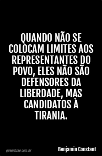 Benjamin Constant: Quando não se colocam limites aos representantes do  povo, eles não são defensores da liberdade, mas candidatos à tirania.