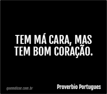 Proverbio Portugues Tem Ma Cara Mas Tem Bom Coracao