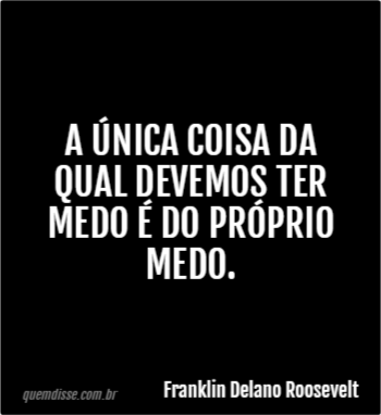 Franklin Delano Roosevelt A Nica Coisa Da Qual Devemos Ter Medo Do Pr Prio Medo