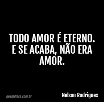 Nelson Rodrigues Todo Amor é Eterno E Se Acaba Não Era Amor