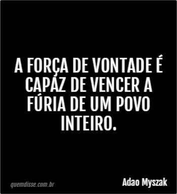 Adao Myszak: A força de vontade é capaz de vencer a fúria de um povo ...